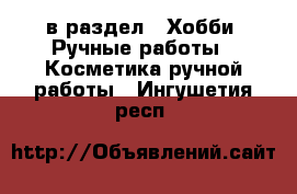  в раздел : Хобби. Ручные работы » Косметика ручной работы . Ингушетия респ.